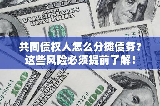 济南共同债权人怎么分摊债务？这些风险必须提前了解！