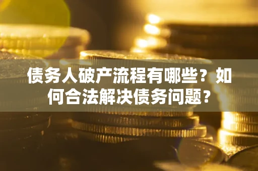 济南债务人破产流程有哪些？如何合法解决债务问题？
