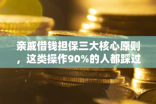 济南亲戚借钱担保三大核心原则，这类操作90%的人都踩过坑！附法院判决案例