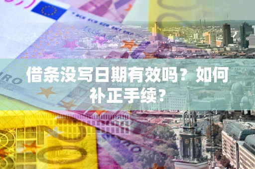 济南借条没写日期有效吗？如何补正手续？