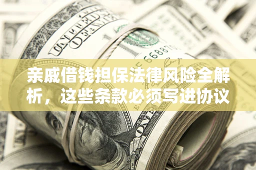 济南亲戚借钱担保法律风险全解析，这些条款必须写进协议