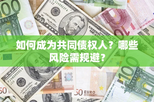 济南如何成为共同债权人？哪些风险需规避？