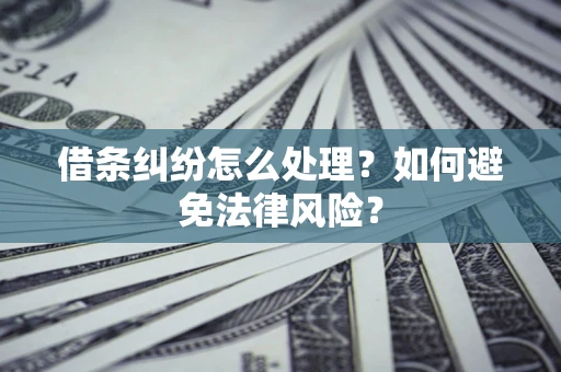 济南借条纠纷怎么处理？如何避免法律风险？