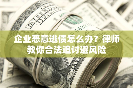济南企业恶意逃债怎么办？律师教你合法追讨避风险