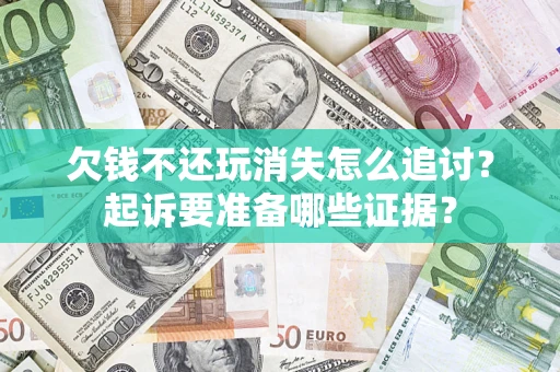 济南欠钱不还玩消失怎么追讨？起诉要准备哪些证据？