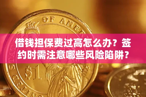 济南借钱担保费过高怎么办？签约时需注意哪些风险陷阱？