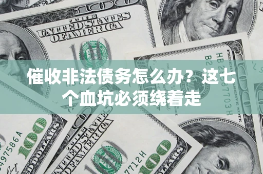 济南催收非法债务怎么办？这七个血坑必须绕着走