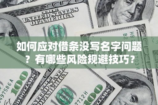 济南如何应对借条没写名字问题？有哪些风险规避技巧？