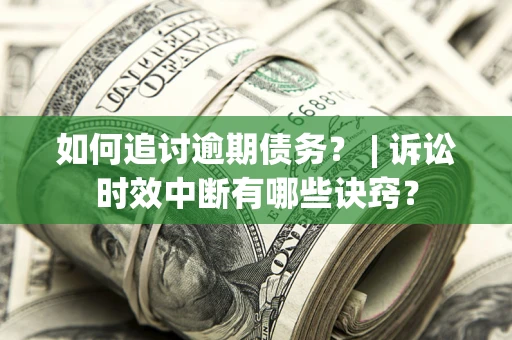 济南如何追讨逾期债务？ | 诉讼时效中断有哪些诀窍？