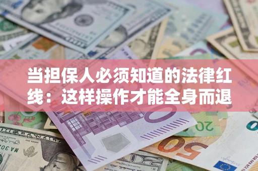 济南当担保人必须知道的法律红线：这样操作才能全身而退