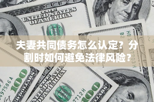 济南夫妻共同债务怎么认定？分割时如何避免法律风险？