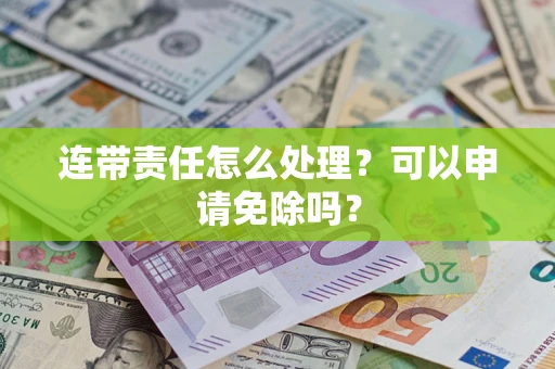 济南连带责任怎么处理？可以申请免除吗？