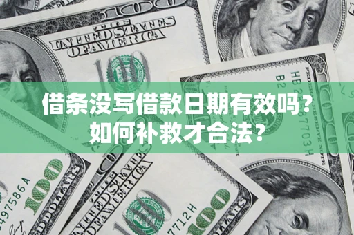 济南借条没写借款日期有效吗？如何补救才合法？