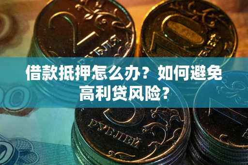济南借款抵押怎么办？如何避免高利贷风险？