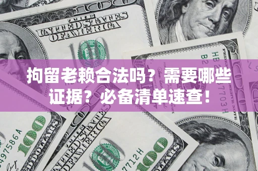 济南拘留老赖合法吗？需要哪些证据？必备清单速查！
