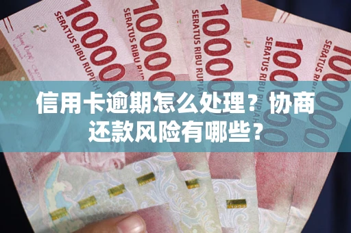 济南信用卡逾期怎么处理？协商还款风险有哪些？